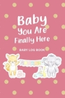 Baby You Are Finally Here: Baby Log Book: Daily Childcare Tracker Notebook - Track and Monitor Your Infant's Schedule - Record Milestones, Doctor By Alison Donalds Cover Image