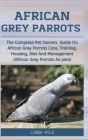 African Grey Parrots: The Complete Pet Owners Guide On African Grey Parrots Care, Training, Housing, Diet And Management (African Grey Parro Cover Image