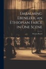 Embalming Ebenezer, an Ethiopian Farce in one Scene By Preston Powell Cover Image