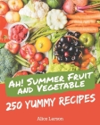 Ah! 250 Yummy Summer Fruit and Vegetable Recipes: The Highest Rated Yummy Summer Fruit and Vegetable Cookbook You Should Read Cover Image