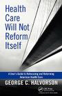 Health Care Will Not Reform Itself: A User's Guide to Refocusing and Reforming American Health Care Cover Image