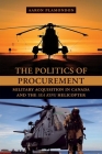 The Politics of Procurement: Military Acquisition in Canada and the Sea King Helicopter By Aaron Plamondon Cover Image