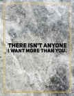 There isn't anyone I want more than you.: College Ruled Marble Design 100 Pages Large Size 8.5