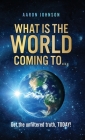 What is The World Coming to . . .: Get the unfiltered truth, TODAY! By Aaron Johnson Cover Image