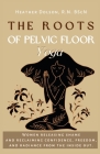 The Roots of Pelvic Floor Yoga: Women Releasing Shame and Reclaiming Confidence, Freedom, and Radiance from the Inside Out. Cover Image