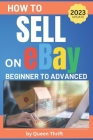 How to Sell on Ebay: From Beginner to Advanced. Detailed Guide on How to Sell to Make Money. What Items to List, Where to Source, How to Sh By Queen Thrift Cover Image