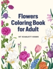 Flowers Coloring Book for Adult: Flower Designs Adult Coloring Book with Bouquets, Wreaths, Swirls, Patterns, Decorations, Inspirational Designs, Feat By Scarlett Burns Cover Image