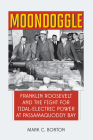 Moondoggle: Franklin Roosevelt and the Fight for Tidal-Electric Power at Passamaquoddy Bay By Mark C. Borton Cover Image