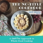 The No-Title Cookbook: A Label-Free Approach to Whole Food Cooking By Drew Mulvey Cover Image