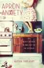 Apron Anxiety: My Messy Affairs In and Out of the Kitchen Cover Image