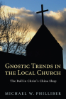 Gnostic Trends in the Local Church: The Bull in Christ's China Shop By Michael Philliber Cover Image