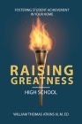 Raising Greatness-High School: Fostering Student Achievement In Your Home By III Atkins, William Thomas Cover Image