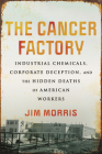The Cancer Factory: Industrial Chemicals, Corporate Deception, and the Hidden Deaths of American Workers By Jim Morris Cover Image