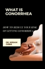 What Is Gonorrhea: How to Reduce Your Risk of Getting Gonorrhea By Miriam Gibbs Cover Image