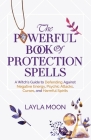 The Powerful Book of Protection Spells: A Witch's Guide to Defending Against Negative Energy, Psychic Attacks, Curses, and Harmful Spirits Cover Image