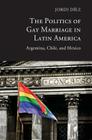 The Politics of Gay Marriage in Latin America: Argentina, Chile, and Mexico By Jordi Díez Cover Image