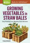 Growing Vegetables in Straw Bales: Easy Planting, Less Weeding, Early Harvests. A Storey BASICS® Title By Craig LeHoullier Cover Image