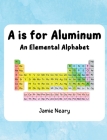A is for Aluminum: An Elemental Alphabet By Jamie Neary Cover Image