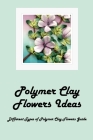 Polymer Clay Flowers Ideas: Different Types of Polymer Clay Flowers Guide: Polymer Clay Flowers By Roberts Danielle Cover Image
