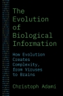 The Evolution of Biological Information: How Evolution Creates Complexity, from Viruses to Brains By Christoph Adami Cover Image