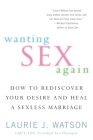 Wanting Sex Again: How to Rediscover Your Desire and Heal a Sexless Marriage By Laurie Watson Cover Image