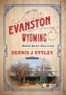 Evanston Wyoming Volume 4: Boom-Bust-Politics By Dennis J. Ottley Cover Image