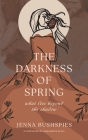 The Darkness of Spring: What Lies Beyond the Shadow By Jenna Bushspies, Annamarie Salai (Illustrator) Cover Image