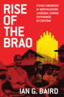 Rise of the Brao: Ethnic Minorities in Northeastern Cambodia during Vietnamese Occupation (New Perspectives in SE Asian Studies) By Ian G. Baird Cover Image