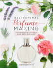 All-Natural Perfume Making: Fragrances to Lift Your Mind, Body, and Spirit By Kristen Schuhmann Cover Image