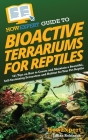 HowExpert Guide to Bioactive Terrariums for Reptiles: 101 Tips on How to Create and Maintain a Beautiful, Self-Sustaining Ecosystem and Habitat for Yo Cover Image