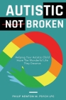 Autistic, Not Broken: Helping Your Autistic Child Have the Wonderful Life They Deserve Cover Image