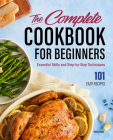 The Complete Cookbook for Beginners: Essential Skills and Step-By-Step Techniques Cover Image