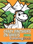 Crazy Dinosaurs on Wheels Coloring Book For Kids: Roaring Fun for Little Adventurers! Cover Image