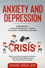 Anxiety and Depression: 4 Books in 1: Cognitive Behavioral Therapy for Anxiety, Depression and Panic. Rewire your Brain through Neuroscience. By David Siegler Cover Image