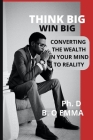 Think Big Win Big: Converting the Wealth in Your Mind to Reality Cover Image