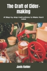 The Craft of Cider-making: A Step by step instructions to Make Hard Juice By Janis Kohler Cover Image