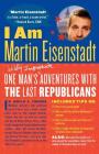 I Am Martin Eisenstadt: One Man's (Wildly Inappropriate) Adventures with the Last Republicans By Martin Eisenstadt Cover Image