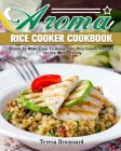 Aroma Rice Cooker Cookbook: Quick-To-Make Easy-To-Remember Rice Cooker Recipes for the Whole Family Cover Image