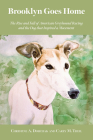Brooklyn Goes Home: The Rise and Fall of American Greyhound Racing and the Dog that Inspired a Movement By Christine A. Dorchak, Carey M. Theil Cover Image