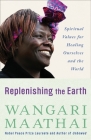 Replenishing the Earth: Spiritual Values for Healing Ourselves and the World By Wangari Maathai Cover Image