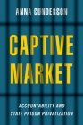 Captive Market: The Politics of Private Prisons in America (Studies in Postwar American Political Development) By Anna Gunderson Cover Image