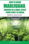 How to Grow Marijuana Indoors in a Small Space From Start to Finish: Simple and Easy - Anyone can do it! Cover Image