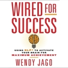Wired for Success: Using Npl* to Activate Your Brain for Maximum Achievement By Wendy Jago, Karen Saltus (Read by) Cover Image