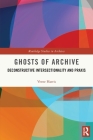 Ghosts of Archive: Deconstructive Intersectionality and Praxis By Verne Harris Cover Image