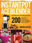 Instant Pot Ace Blender Cookbook for Beginners: 200 Delicious Recipes to Gain Energy, Lose Weight & Feel Great By Brence Scoter Cover Image