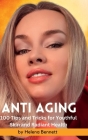 ANTI AGING - 100 Tips and Tricks for Youthful Skin and Radiant Health: A Comprehensive Guide to Achieving Beautiful Skin at Every Age By Helena Bennett Cover Image