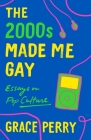 The 2000s Made Me Gay: Essays on Pop Culture By Grace Perry Cover Image