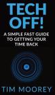 Tech Off!: A Simple Fast Guide to Getting Your Time Back Cover Image