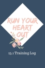 Run Your Heart Out 13.1 Training Log: A three month log book to track running for leisure or half marathon training. By J. Gregory Cover Image