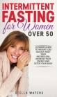 Intermittent Fasting for Women Over 50: The Ultimate Guide to Weight Loss Quickly, Reset your Metabolism, Increase your Energy and Detox your Body Cover Image